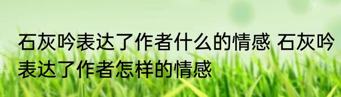 石灰吟表达了作者什么的情感 石灰吟表达了作者怎样的情感