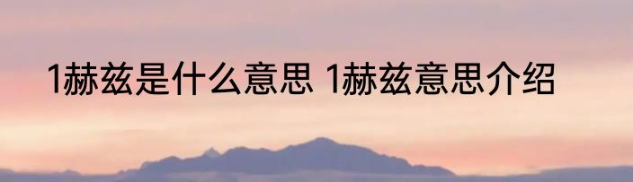 1赫兹是什么意思 1赫兹意思介绍