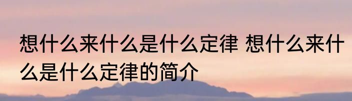 想什么来什么是什么定律 想什么来什么是什么定律的简介