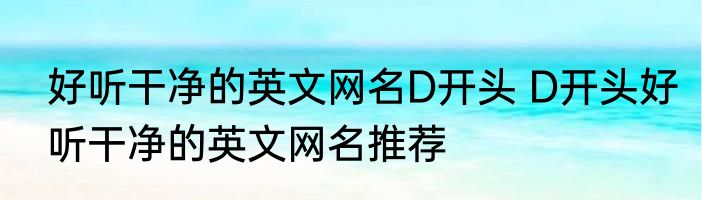 好听干净的英文网名D开头 D开头好听干净的英文网名推荐