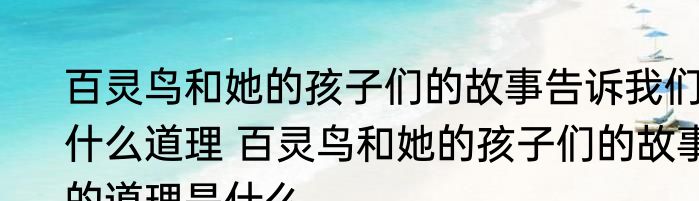 百灵鸟和她的孩子们的故事告诉我们什么道理 百灵鸟和她的孩子们的故事的道理是什么