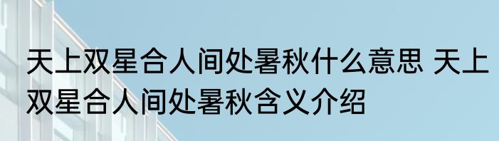 天上双星合人间处暑秋什么意思 天上双星合人间处暑秋含义介绍