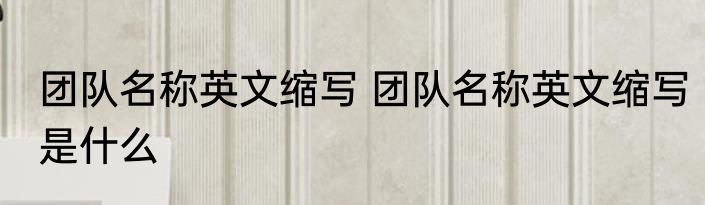 团队名称英文缩写 团队名称英文缩写是什么