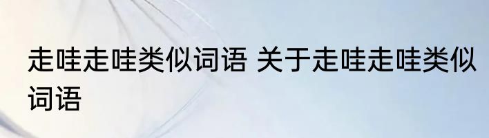 走哇走哇类似词语 关于走哇走哇类似词语