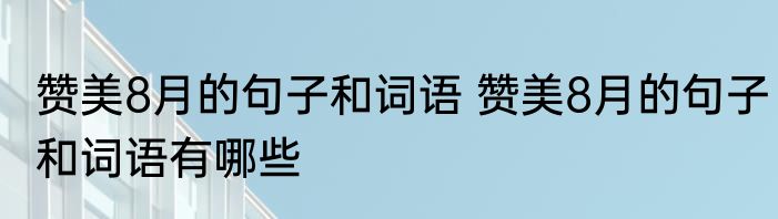 赞美8月的句子和词语 赞美8月的句子和词语有哪些