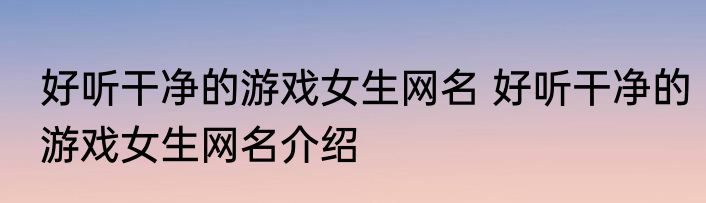 好听干净的游戏女生网名 好听干净的游戏女生网名介绍