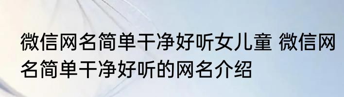 微信网名简单干净好听女儿童 微信网名简单干净好听的网名介绍