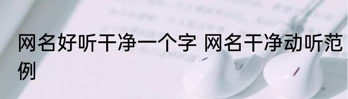 网名好听干净一个字 网名干净动听范例