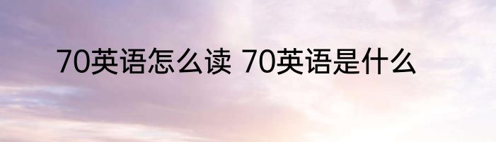 70英语怎么读 70英语是什么