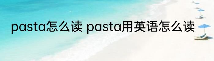 pasta怎么读 pasta用英语怎么读