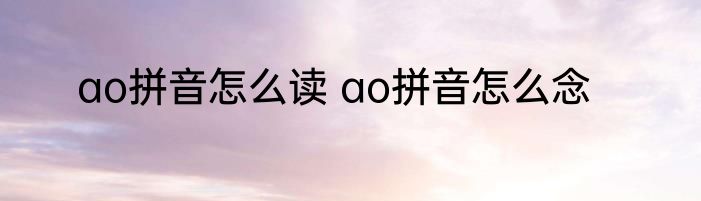 ao拼音怎么读 ao拼音怎么念