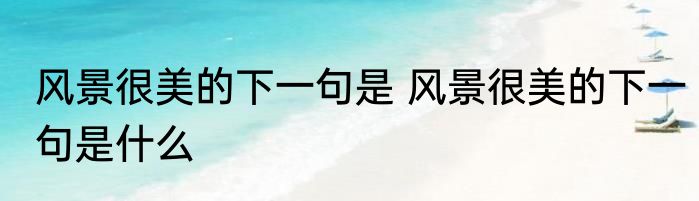风景很美的下一句是 风景很美的下一句是什么