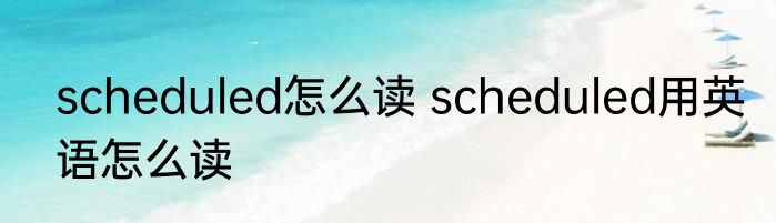 scheduled怎么读 scheduled用英语怎么读