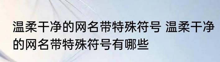 温柔干净的网名带特殊符号 温柔干净的网名带特殊符号有哪些