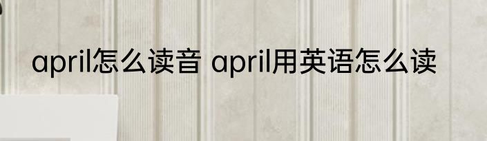 april怎么读音 april用英语怎么读