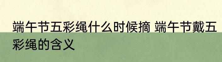 端午节五彩绳什么时候摘 端午节戴五彩绳的含义