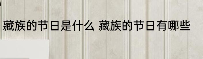 藏族的节日是什么 藏族的节日有哪些