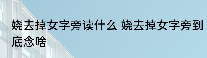 娆去掉女字旁读什么 娆去掉女字旁到底念啥