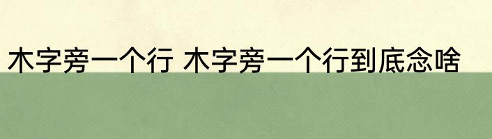 木字旁一个行 木字旁一个行到底念啥