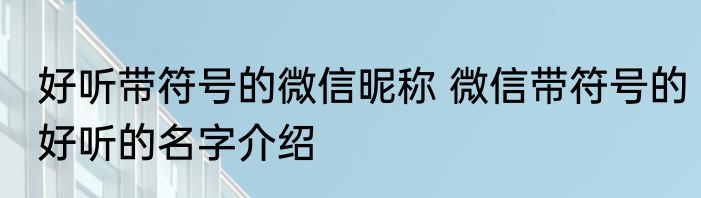 好听带符号的微信昵称 微信带符号的好听的名字介绍