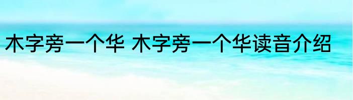 木字旁一个华 木字旁一个华读音介绍