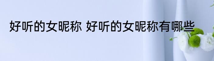 好听的女昵称 好听的女昵称有哪些