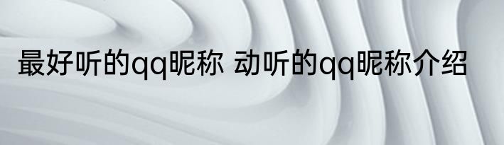 最好听的qq昵称 动听的qq昵称介绍