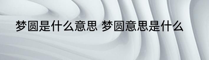 梦圆是什么意思 梦圆意思是什么