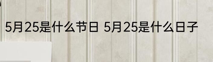 5月25是什么节日 5月25是什么日子