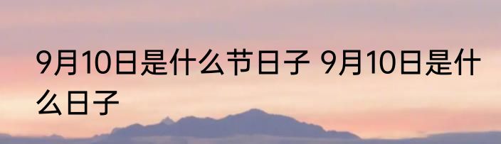 9月10日是什么节日子 9月10日是什么日子