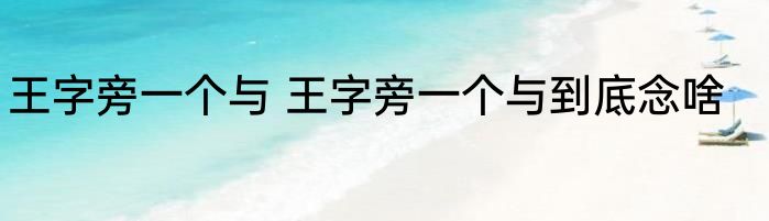 王字旁一个与 王字旁一个与到底念啥