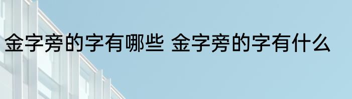 金字旁的字有哪些 金字旁的字有什么