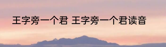王字旁一个君 王字旁一个君读音