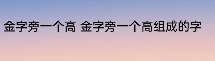 金字旁一个高 金字旁一个高组成的字