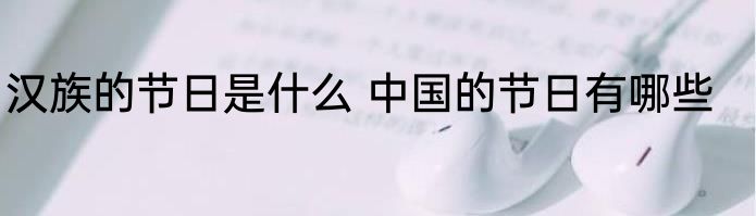 汉族的节日是什么 中国的节日有哪些