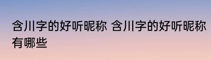 含川字的好听昵称 含川字的好听昵称有哪些