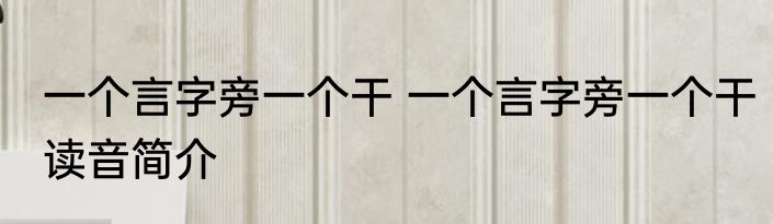 一个言字旁一个干 一个言字旁一个干读音简介