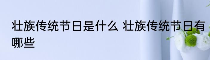 壮族传统节日是什么 壮族传统节日有哪些