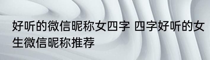 好听的微信昵称女四字 四字好听的女生微信昵称推荐