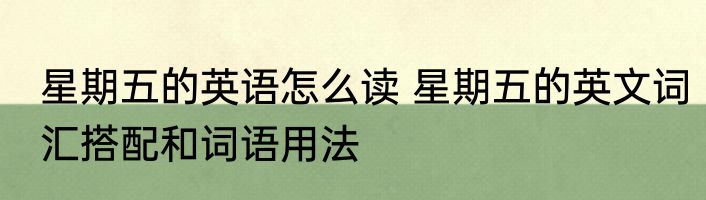 星期五的英语怎么读 星期五的英文词汇搭配和词语用法