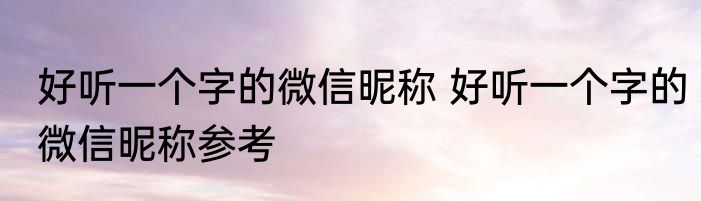 好听一个字的微信昵称 好听一个字的微信昵称参考