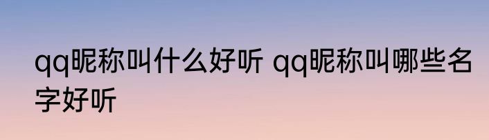 qq昵称叫什么好听 qq昵称叫哪些名字好听