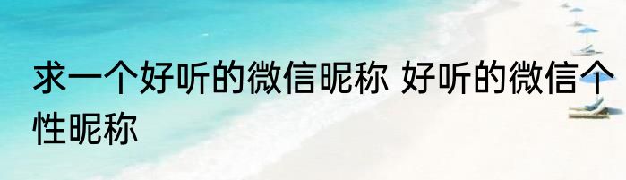 求一个好听的微信昵称 好听的微信个性昵称