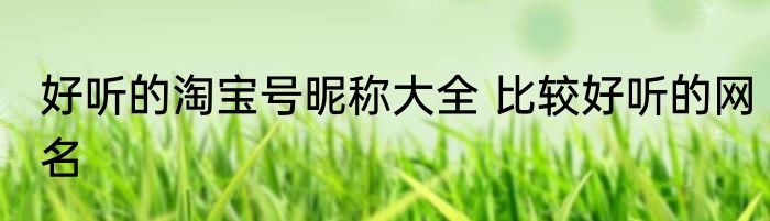 好听的淘宝号昵称大全 比较好听的网名