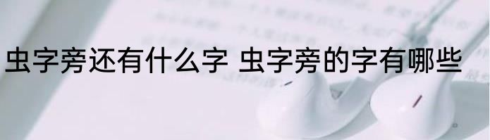 虫字旁还有什么字 虫字旁的字有哪些