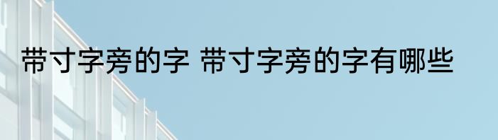 带寸字旁的字 带寸字旁的字有哪些