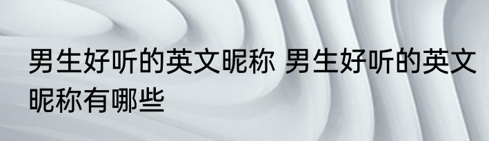 男生好听的英文昵称 男生好听的英文昵称有哪些