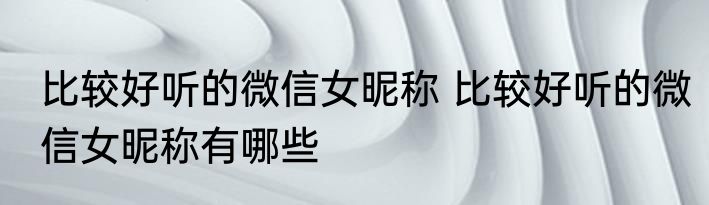 比较好听的微信女昵称 比较好听的微信女昵称有哪些