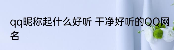 qq昵称起什么好听 干净好听的QQ网名