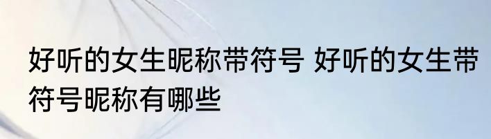 好听的女生昵称带符号 好听的女生带符号昵称有哪些